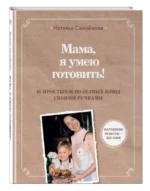 Мама, я умею готовить! 40 простых и полезных блюд своими ручками. САМОЙЛОВА Н.И.