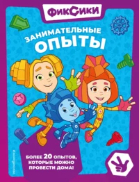 Фиксики. Занимательные опыты. МИРОНОВ А.А., ЩЕТИНИНА Е.В.