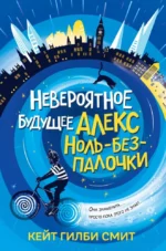 Невероятное будущее Алекс Ноль-без-палочки. Кейт Гилби Смит