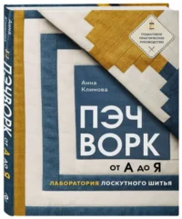 ПЭЧВОРК от А до Я. Лаборатория лоскутного шитья. Пошаговое практическое руководство. КЛИМОВА А.
