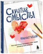 Скрытые смыслы. Как научиться понимать себя через визуальный дневник. ХАДАР Р.
