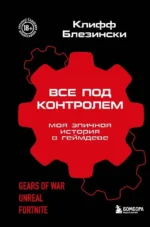 Все под контролем. Моя эпичная история в геймдеве. Клифф Блезински
