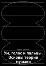Ум, голос и пальцы. Основы теории музыки. ДАНИЛОВ А.Д.