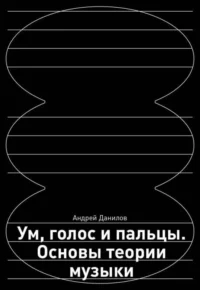 Ум, голос и пальцы. Основы теории музыки. ДАНИЛОВ А.Д.