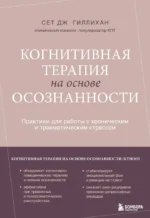 Когнитивная терапия на основе осознанности. Практики для работы с хроническим и травматическим стрессом. Сет Дж. Гиллихан