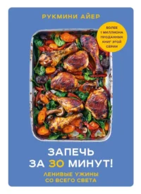 Запечь за 30 минут! Ленивые ужины со всего света. Рукмини Айер