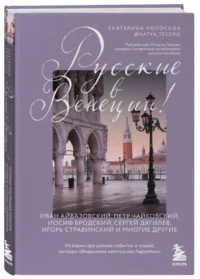 Русские в Венеции! Истории про разные события и людей, которых объединила жемчужина Адриатики — Путеводители, туризм, атласы