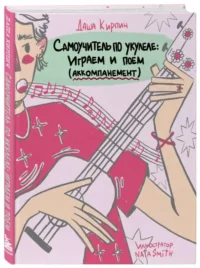 Самоучитель по укулеле: играем и поем аккомпанемент. КИРПИЧ Д.