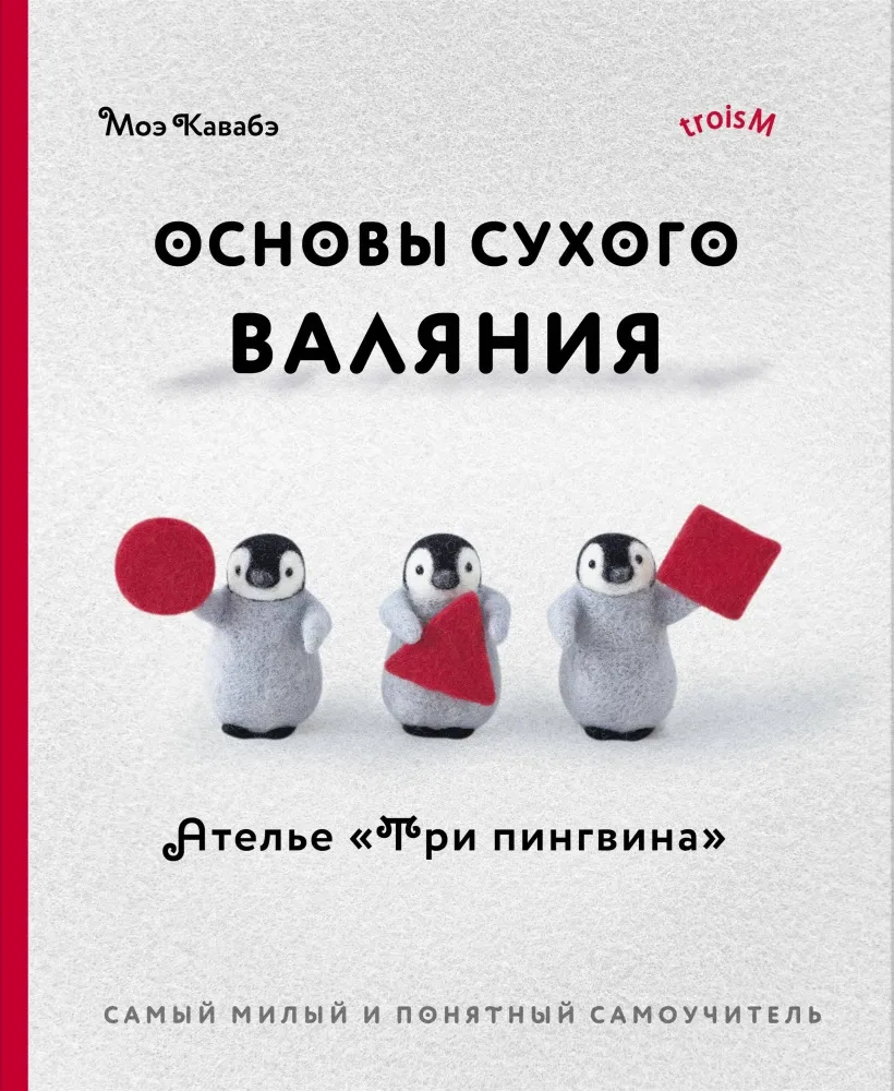 9785041819972_0-1.webp Основы сухого валяния. Ателье Три пингвина. Самый милый и понятный самоучитель. Моэ Кавабэ
