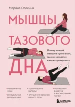 Мышцы тазового дна. Почему каждой женщине нужно знать, где они находятся и как их тренировать. Марина Осокина