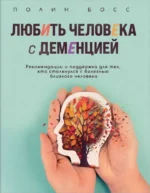 Любить человека с деменцией. Рекомендации и поддержка для тех, кто столкнулся с болезнью близкого человека. БОСС П.