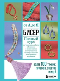 БИСЕР от А до Я. Полный курс по техникам работы с бисером с пошаговыми инструкциями, мастер-классами и авторскими моделями. Более 100 техник, прием.... ЗАЙЦЕВА А.А.