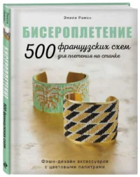 БИСЕРОПЛЕТЕНИЕ. 500 французских схем для плетения на станке. Фэшн-дизайн аксессуаров с цветовыми палитрами. РАМОН Э.