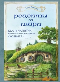 Рецепты из Шира. Еда и напитки, вдохновленные вселенной Хоббита. Ольга Лиманец