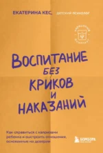 Воспитание без криков и наказаний. Как справиться с истериками и капризами ребенка. Кес Екатерина Анатольевна