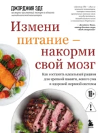 Измени питание - накорми свой мозг. Как составить идеальный рацион для крепкой памяти, ясного ума и здоровой нервной системы. Джорджия Эде