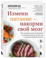 Измени питание - накорми свой мозг. Как составить идеальный рацион для крепкой памяти, ясного ума и здоровой нервной системы — изображение 2