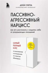Пассивно-агрессивный нарцисс. Как его распознать и защитить себя от разрушающих отношений. МИРЗА Д.