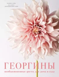 Георгины. Необыкновенные цветы для дома и сада. Наоми Слэйд