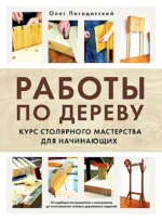 Работы по дереву. Курс столярного мастерства для начинающих. Олег Погодитский