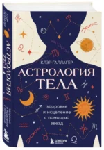 Астрология тела. Исцеляющая сила звезд. ГАЛЛАГЕР К.