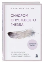 Синдром опустевшего гнезда. Как пережить боль отчуждения и отпустить повзрослевшего ребенка. МАКГРЕГОР Ш.