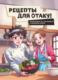 Рецепты для отаку! Приготовьте то, что видели в любимых аниме. Е.ПОПОВ, Е.СЕМЕНОВА, Ф.ЗАЛИЗНЯ