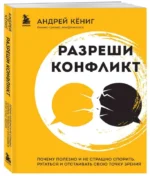Разреши конфликт. Почему полезно и не страшно спорить, ругаться и отстаивать свою точку зрения. КЁНИГ А.А.