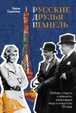 Русские друзья Шанель. Любовь, страсть и ревность, изменившие моду и искусство XX века. Елена Селестин