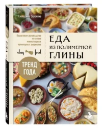 Еда из полимерной глины. Пошаговое руководство по лепке миниатюрных кулинарных шедевров — Кулинария