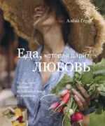 Еда, которая дарит любовь. Осознанное питание во благо здоровья и гармонии. Алёна Гера