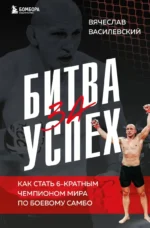 Битва за успех. Как стать 6-кратным чемпионом мира по боевому самбо. ВАСИЛЕВСКИЙ В.Н.