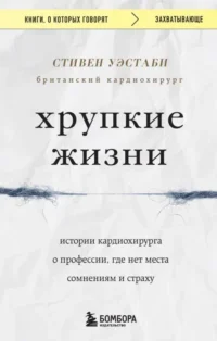 Хрупкие жизни. Истории кардиохирурга о профессии, где нет места сомнениям и страху. УЭСТАБИ С.