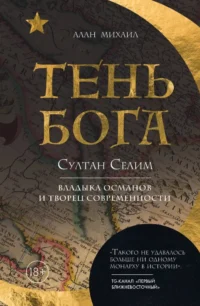 Тень Бога. Султан Селим. Владыка османов и творец современности. Алан Михаил