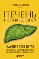 Печень против болезней. Научите этот орган справляться с любыми заболеваниями, выводить токсины и сжигать жиры. Реджинальд Аллуш