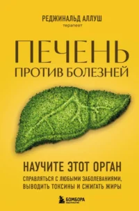 Печень против болезней. Научите этот орган справляться с любыми заболеваниями, выводить токсины и сжигать жиры. Реджинальд Аллуш