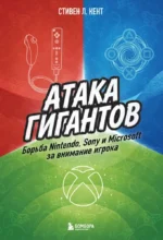 Атака гигантов: Борьба Nintendo, Sony и Microsoft за внимание игрока. Стивен Л. Кент