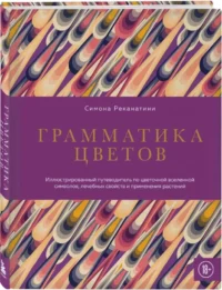 Грамматика цветов. Иллюстрированный путеводитель по цветочной вселенной символов, лечебных свойств и применения растений — Сад и огород, ландшафтный дизайн