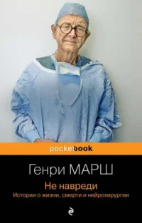 Не навреди. Истории о жизни, смерти и нейрохирургии. МАРШ Г.