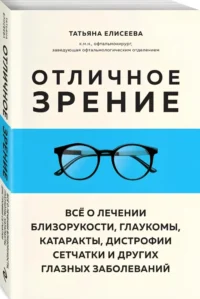 Отличное зрение. Всё о лечении близорукости, глаукомы, катаракты, дистрофии сетчатки и других глазных заболеваний — Здоровье и его профилактика