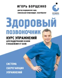 Здоровый позвоночник. Курс упражнений для поддержания осанки и избавления от боли. БОРЩЕНКО И.А.