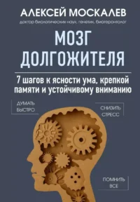 Мозг долгожителя. 7 шагов к ясности ума, крепкой памяти и устойчивому вниманию. Алексей Москалев