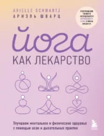 Йога как лекарство. Улучшаем ментальное и физическое здоровье с помощью асан и дыхательных практик. ШВАРЦ А.