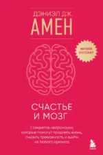 Счастье и мозг. Семь секретов нейронауки, которые помогут продлить жизнь, снизить тревожность и выйти из любого кризиса. Дэниэл Дж. Амен
