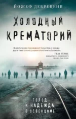 Холодный крематорий. Голод и надежда в Освенциме. Йожеф Дебрецени