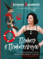 Плакать в Плакательную. Психологическая книга: как найти свой рецепт счастья. Екатерина Мириманова