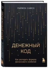 Денежный код. Как разгадать формулу финансового изобилия. САМСО Р.