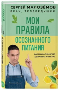 Мои правила осознанного питания. Как наука помогает здоровью и фигуре. МАЛОЗЕМОВ С.А.