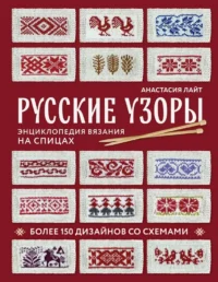 Русские узоры. Энциклопедия вязания на спицах. Более 150 дизайнов со схемами. Анастасия Лайт