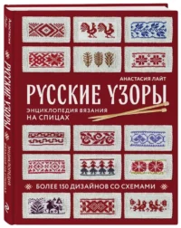 Русские узоры. Энциклопедия вязания на спицах. Более 150 дизайнов со схемами — Рукоделие